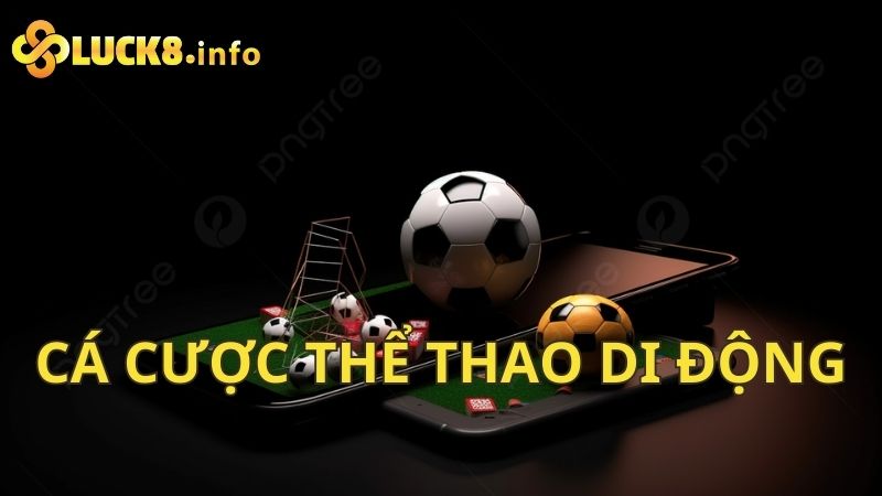 Cá cược thể thao di động tiện lợi, nhanh chóng trên smartphone