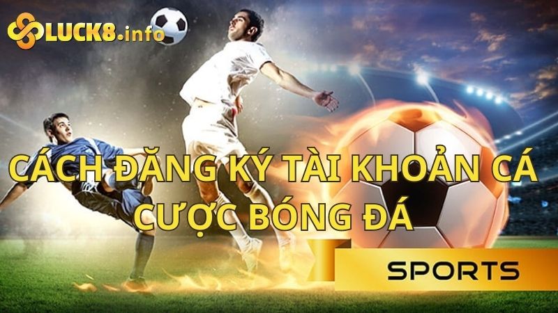 Hướng dẫn cách đăng ký tài khoản cá cược bóng đá Luck8