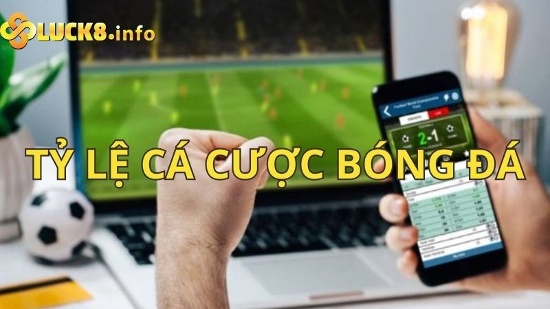 Tỷ lệ cá cược bóng đá là gì? Các hình thức cá độ bóng đá tại Luck8